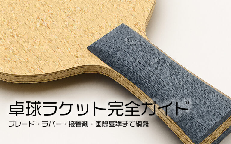 卓球ラケット完全ガイド｜ブレード・ラバー・接着剤・国際基準まで網羅